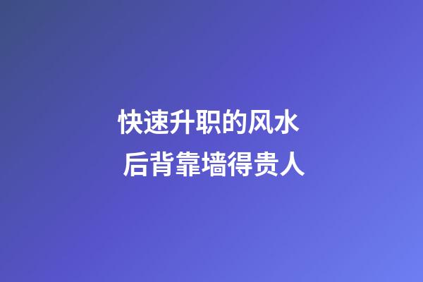 快速升职的风水  后背靠墙得贵人